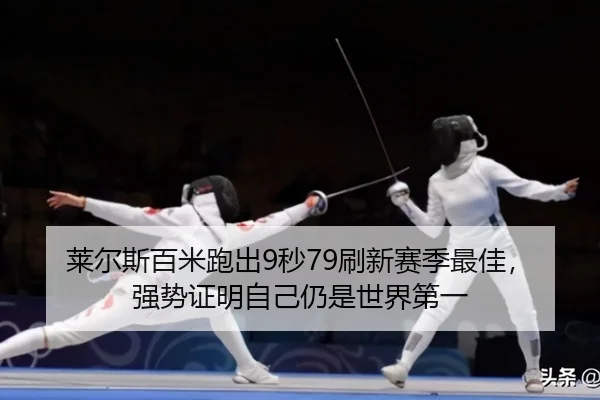 莱尔斯百米跑出9秒79刷新赛季最佳，强势证明自己仍是世界第一